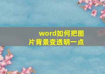 word如何把图片背景变透明一点