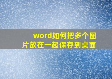 word如何把多个图片放在一起保存到桌面