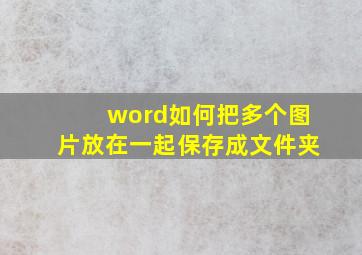 word如何把多个图片放在一起保存成文件夹