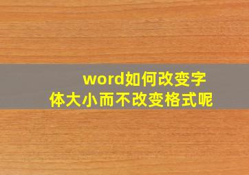 word如何改变字体大小而不改变格式呢