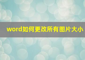 word如何更改所有图片大小