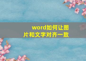 word如何让图片和文字对齐一致