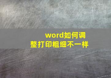 word如何调整打印粗细不一样