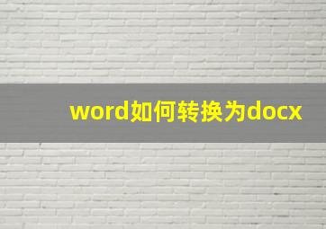 word如何转换为docx