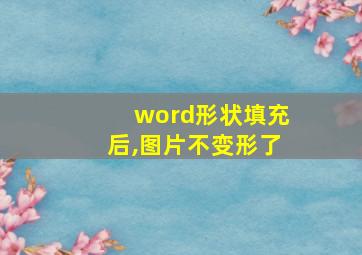 word形状填充后,图片不变形了