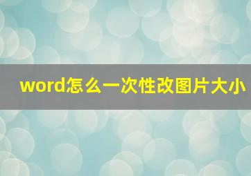 word怎么一次性改图片大小