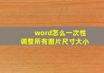 word怎么一次性调整所有图片尺寸大小