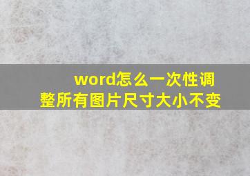 word怎么一次性调整所有图片尺寸大小不变