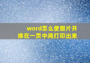 word怎么使图片并排在一页中间打印出来