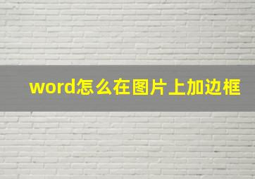 word怎么在图片上加边框