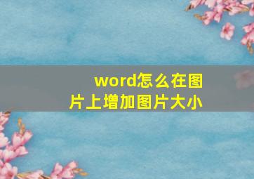 word怎么在图片上增加图片大小