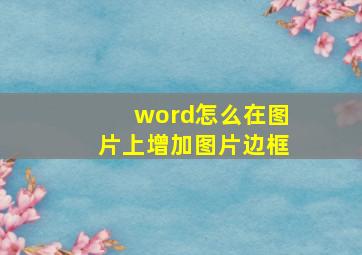 word怎么在图片上增加图片边框