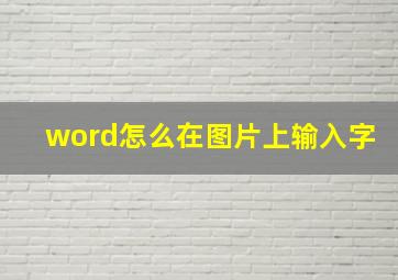 word怎么在图片上输入字