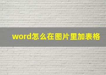 word怎么在图片里加表格