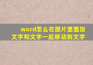 word怎么在图片里面加文字和文字一起移动到文字