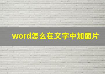 word怎么在文字中加图片