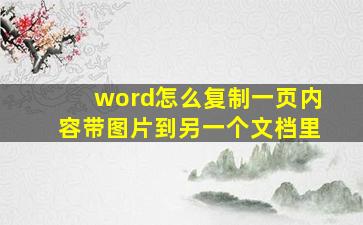 word怎么复制一页内容带图片到另一个文档里