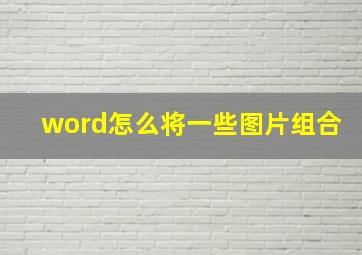 word怎么将一些图片组合