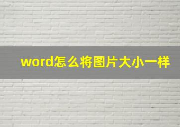 word怎么将图片大小一样