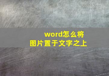 word怎么将图片置于文字之上