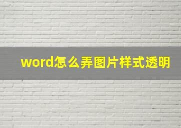 word怎么弄图片样式透明