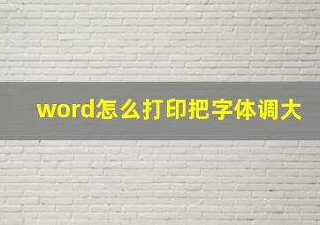 word怎么打印把字体调大