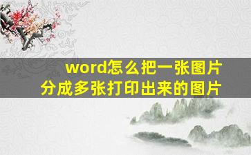 word怎么把一张图片分成多张打印出来的图片