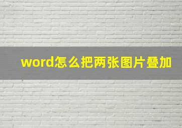 word怎么把两张图片叠加