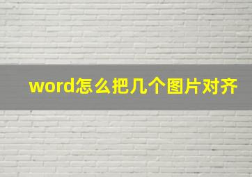 word怎么把几个图片对齐