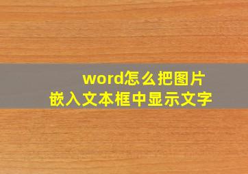 word怎么把图片嵌入文本框中显示文字