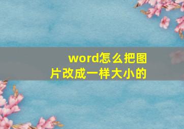 word怎么把图片改成一样大小的