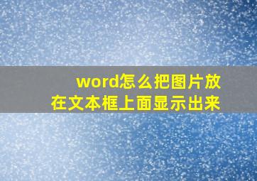 word怎么把图片放在文本框上面显示出来