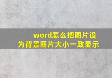 word怎么把图片设为背景图片大小一致显示