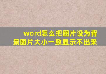 word怎么把图片设为背景图片大小一致显示不出来