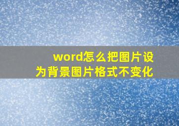 word怎么把图片设为背景图片格式不变化