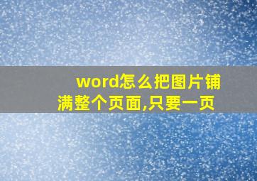 word怎么把图片铺满整个页面,只要一页