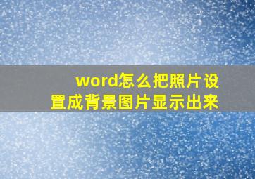 word怎么把照片设置成背景图片显示出来