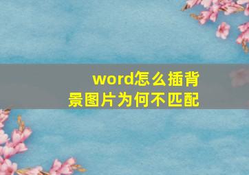 word怎么插背景图片为何不匹配