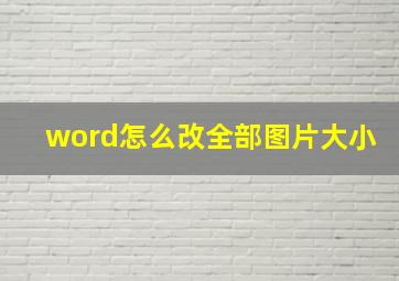 word怎么改全部图片大小