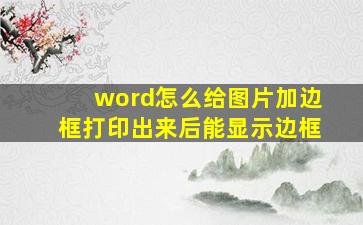 word怎么给图片加边框打印出来后能显示边框