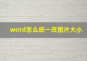 word怎么统一改图片大小