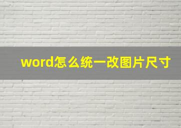 word怎么统一改图片尺寸