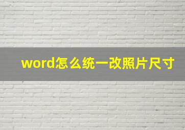 word怎么统一改照片尺寸