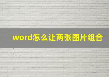 word怎么让两张图片组合