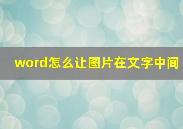 word怎么让图片在文字中间