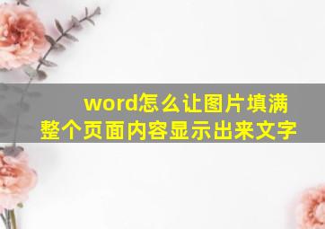 word怎么让图片填满整个页面内容显示出来文字