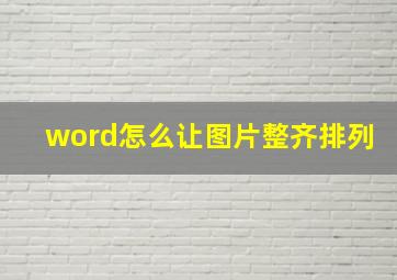 word怎么让图片整齐排列