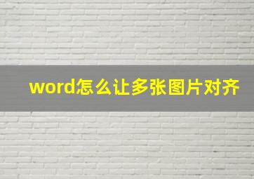 word怎么让多张图片对齐