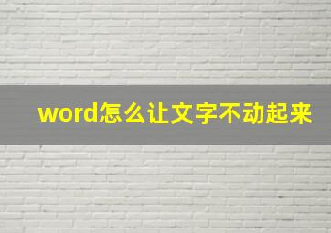 word怎么让文字不动起来