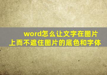 word怎么让文字在图片上而不遮住图片的底色和字体